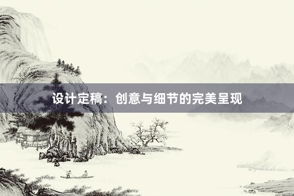 设计定稿：创意与细节的完美呈现